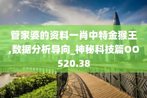 管家婆的资料一肖中特金猴王,数据分析导向_神秘科技篇OO520.38