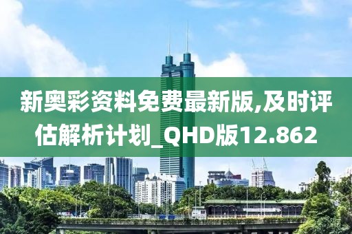新奥彩资料免费最新版,及时评估解析计划_QHD版12.862