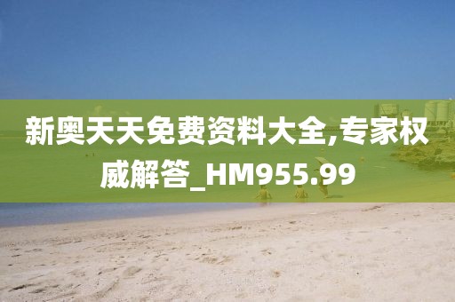 新奥天天免费资料大全,专家权威解答_HM955.99