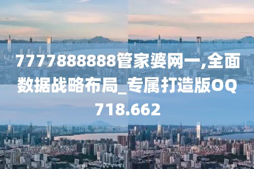 7777888888管家婆网一,全面数据战略布局_专属打造版OQ718.662