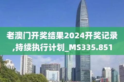老澳门开奖结果2024开奖记录,持续执行计划_MS335.851