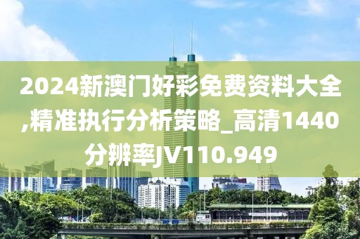 2024新澳门好彩免费资料大全,精准执行分析策略_高清1440分辨率JV110.949