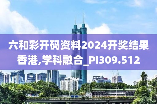 六和彩开码资料2024开奖结果香港,学科融合_PI309.512