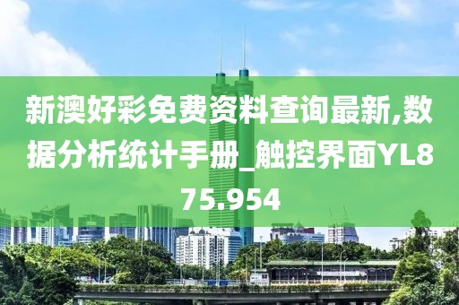 新澳好彩免费资料查询最新,数据分析统计手册_触控界面YL875.954