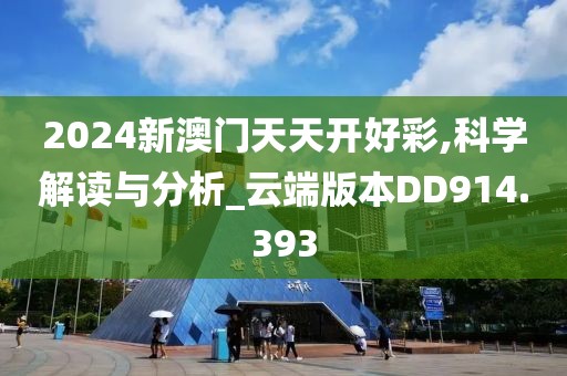 2024新澳门天天开好彩,科学解读与分析_云端版本DD914.393