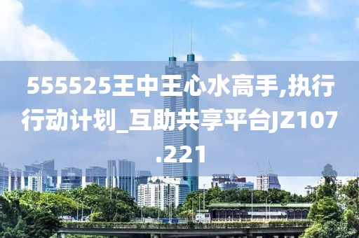 555525王中王心水高手,执行行动计划_互助共享平台JZ107.221