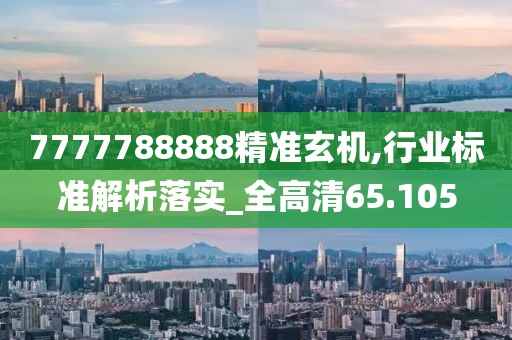 7777788888精准玄机,行业标准解析落实_全高清65.105