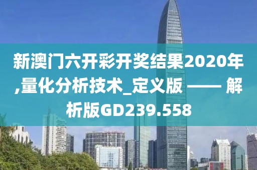 新澳门六开彩开奖结果2020年,量化分析技术_定义版 —— 解析版GD239.558