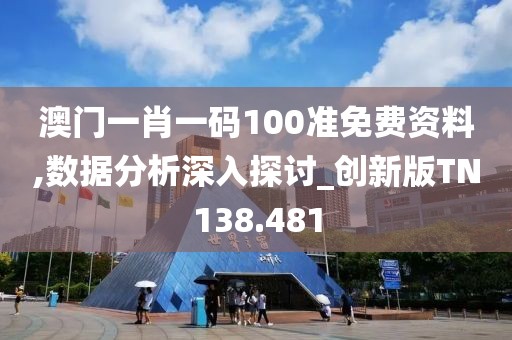 澳门一肖一码100准免费资料,数据分析深入探讨_创新版TN138.481