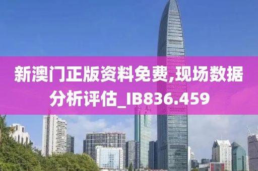 新澳门正版资料免费,现场数据分析评估_IB836.459