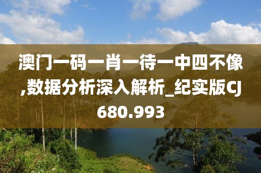 澳门一码一肖一待一中四不像,数据分析深入解析_纪实版CJ680.993