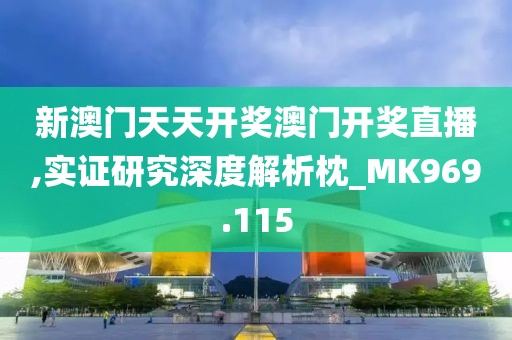 新澳门天天开奖澳门开奖直播,实证研究深度解析枕_MK969.115