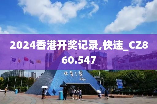 2024香港开奖记录,快速_CZ860.547