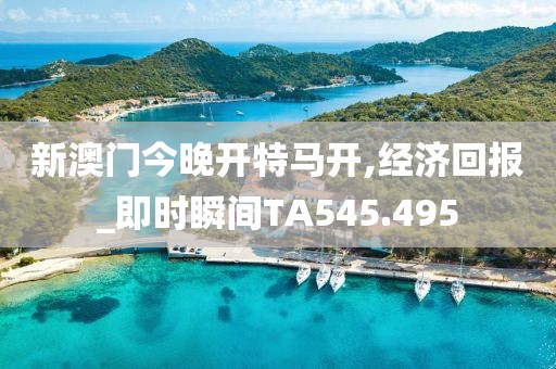 新澳门今晚开特马开,经济回报_即时瞬间TA545.495