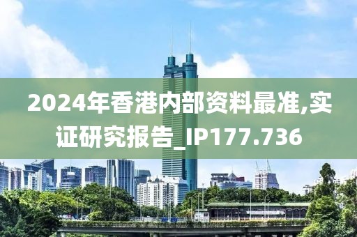 2024年香港内部资料最准,实证研究报告_IP177.736