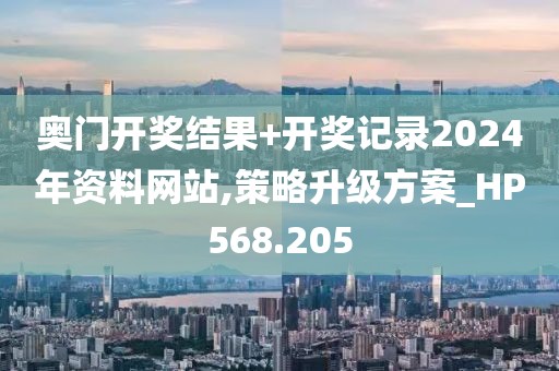 奥门开奖结果+开奖记录2024年资料网站,策略升级方案_HP568.205