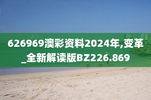 626969澳彩资料2024年,变革_全新解读版BZ226.869