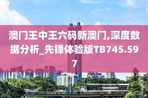 澳门王中王六码新澳门,深度数据分析_先锋体验版TB745.597