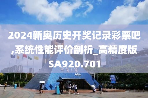2024新奥历史开奖记录彩票吧,系统性能评价剖析_高精度版SA920.701