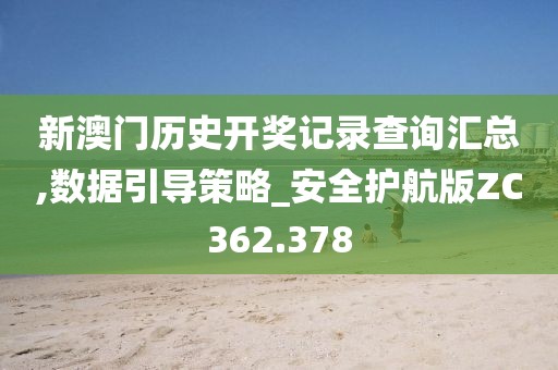 新澳门历史开奖记录查询汇总,数据引导策略_安全护航版ZC362.378