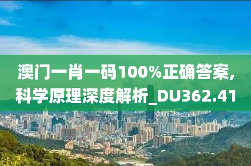 澳门一肖一码100%正确答案,科学原理深度解析_DU362.41