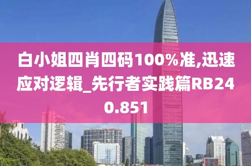 白小姐四肖四码100%准,迅速应对逻辑_先行者实践篇RB240.851