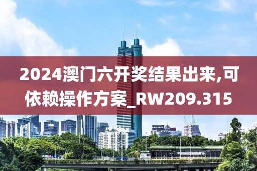 2024澳门六开奖结果出来,可依赖操作方案_RW209.315