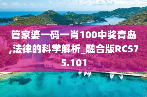 管家婆一码一肖100中奖青岛,法律的科学解析_融合版RC575.101