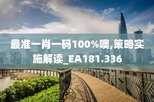最准一肖一码100%噢,策略实施解读_EA181.336