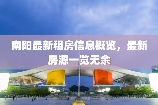 南阳最新租房信息概览，最新房源一览无余