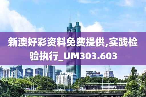 新澳好彩资料免费提供,实践检验执行_UM303.603