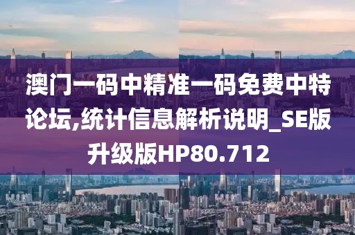 澳门一码中精准一码免费中特论坛,统计信息解析说明_SE版升级版HP80.712