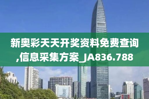 新奥彩天天开奖资料免费查询,信息采集方案_JA836.788
