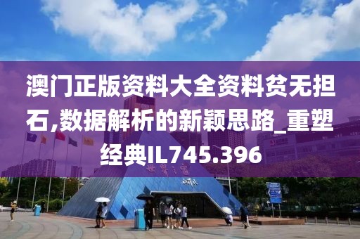 澳门正版资料大全资料贫无担石,数据解析的新颖思路_重塑经典IL745.396