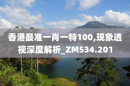 香港最准一肖一特100,现象透视深度解析_ZM534.201