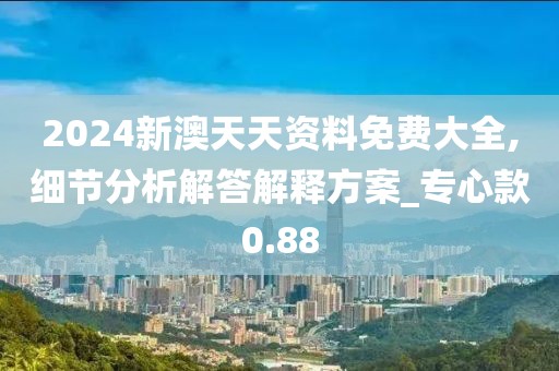 2024新澳天天资料免费大全,细节分析解答解释方案_专心款0.88