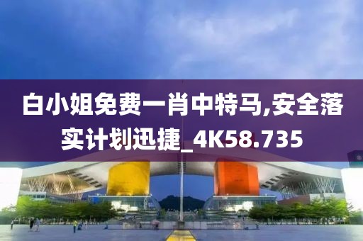 白小姐免费一肖中特马,安全落实计划迅捷_4K58.735