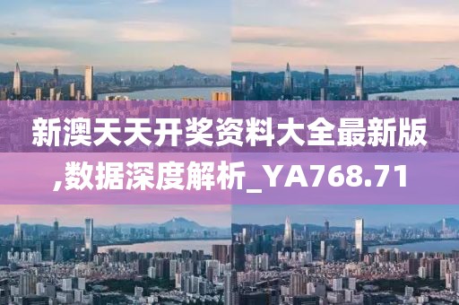 新澳天天开奖资料大全最新版,数据深度解析_YA768.71