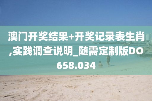 澳门开奖结果+开奖记录表生肖,实践调查说明_随需定制版DO658.034