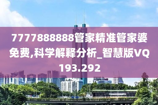 7777888888管家精准管家婆免费,科学解释分析_智慧版VQ193.292