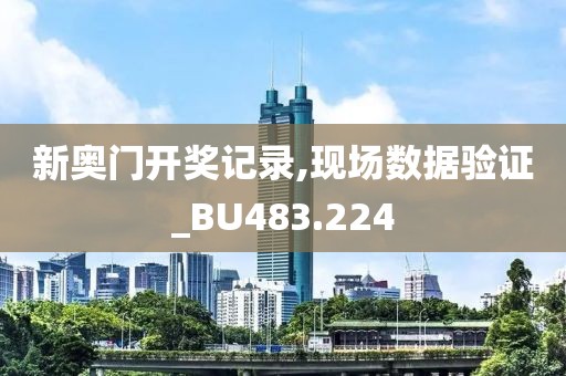 新奥门开奖记录,现场数据验证_BU483.224