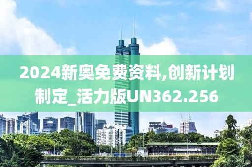 2024新奥免费资料,创新计划制定_活力版UN362.256