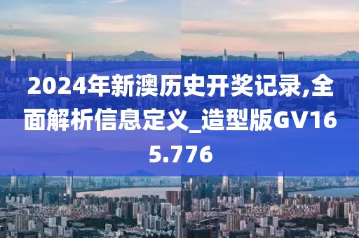 2024年新澳历史开奖记录,全面解析信息定义_造型版GV165.776