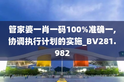 管家婆一肖一码100%准确一,协调执行计划的实施_BV281.982