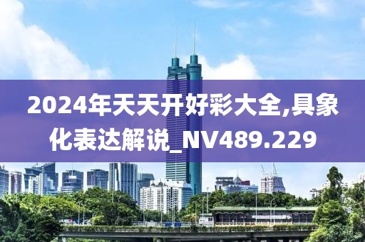 2024年天天开好彩大全,具象化表达解说_NV489.229