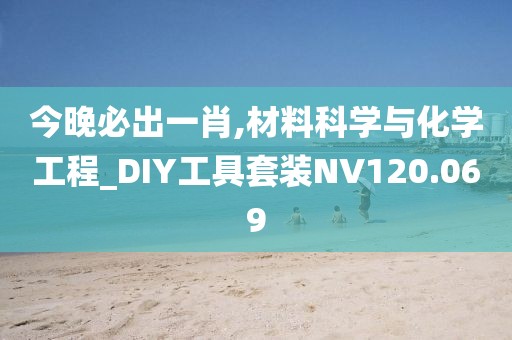 今晚必出一肖,材料科学与化学工程_DIY工具套装NV120.069
