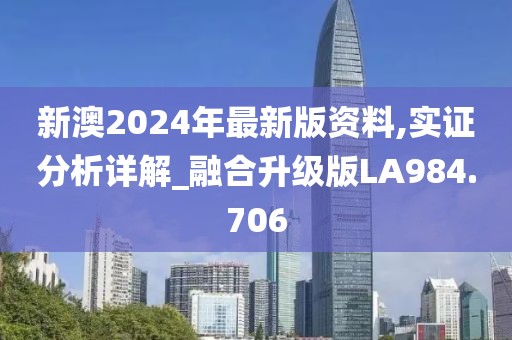 新澳2024年最新版资料,实证分析详解_融合升级版LA984.706