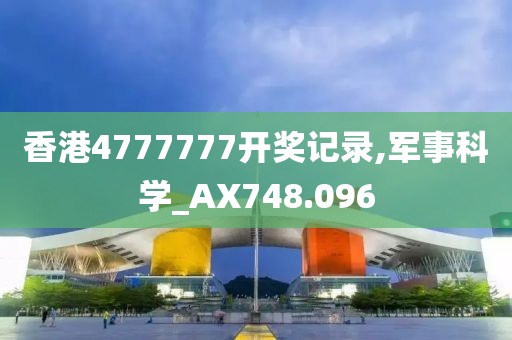 香港4777777开奖记录,军事科学_AX748.096