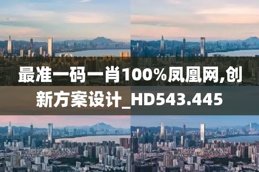 最准一码一肖100%凤凰网,创新方案设计_HD543.445