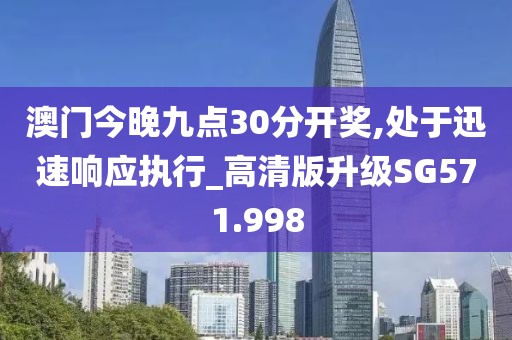 澳门今晚九点30分开奖,处于迅速响应执行_高清版升级SG571.998